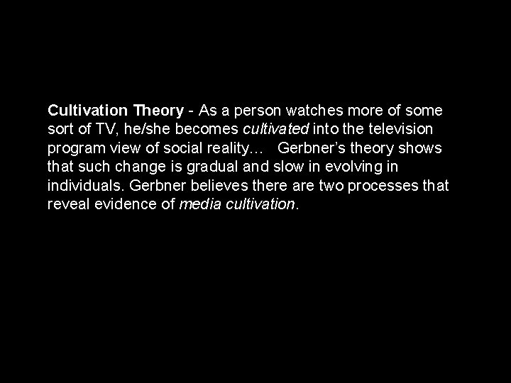 Cultivation Theory - As a person watches more of some sort of TV, he/she