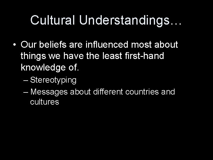 Cultural Understandings… • Our beliefs are influenced most about things we have the least