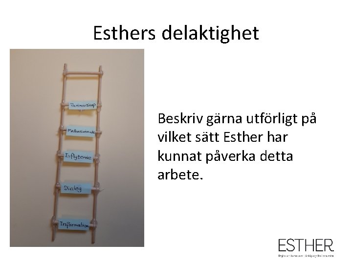 Esthers delaktighet Beskriv gärna utförligt på vilket sätt Esther har kunnat påverka detta arbete.