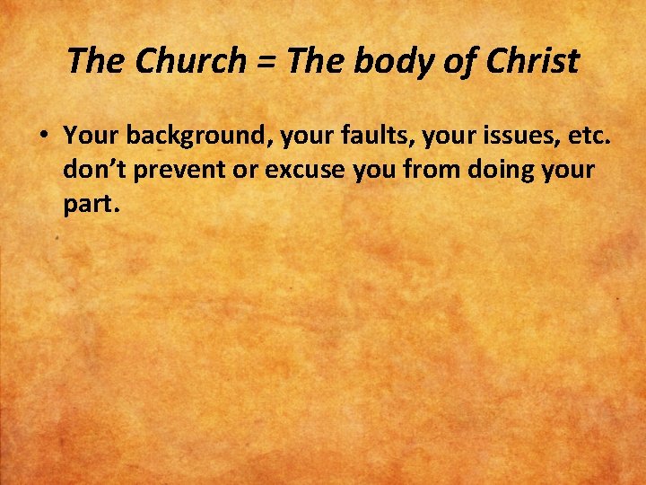 The Church = The body of Christ • Your background, your faults, your issues,