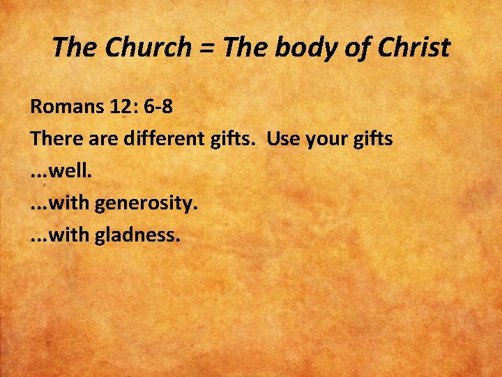 The Church = The body of Christ Romans 12: 6 -8 There are different