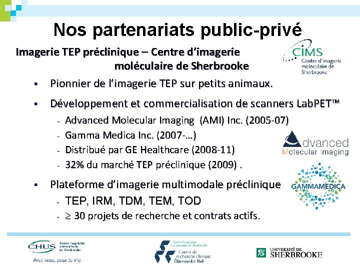 Nos partenariats public-privé Imagerie TEP préclinique Centre d’imagerie moléculaire de Sherbrooke § Pionnier de