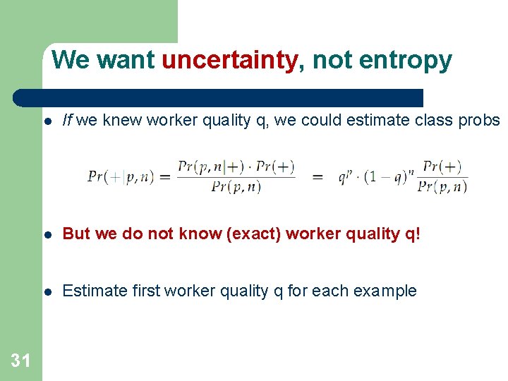 We want uncertainty, not entropy 31 l If we knew worker quality q, we