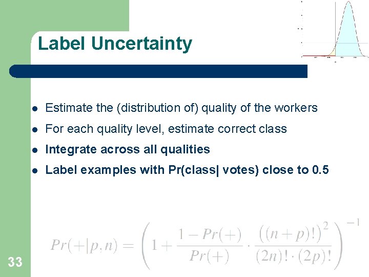 Label Uncertainty 33 l Estimate the (distribution of) quality of the workers l For