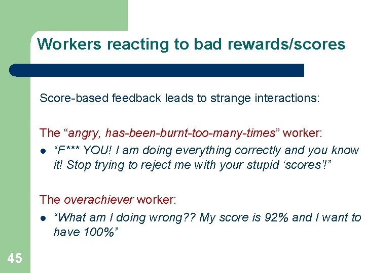Workers reacting to bad rewards/scores Score-based feedback leads to strange interactions: The “angry, has-been-burnt-too-many-times”