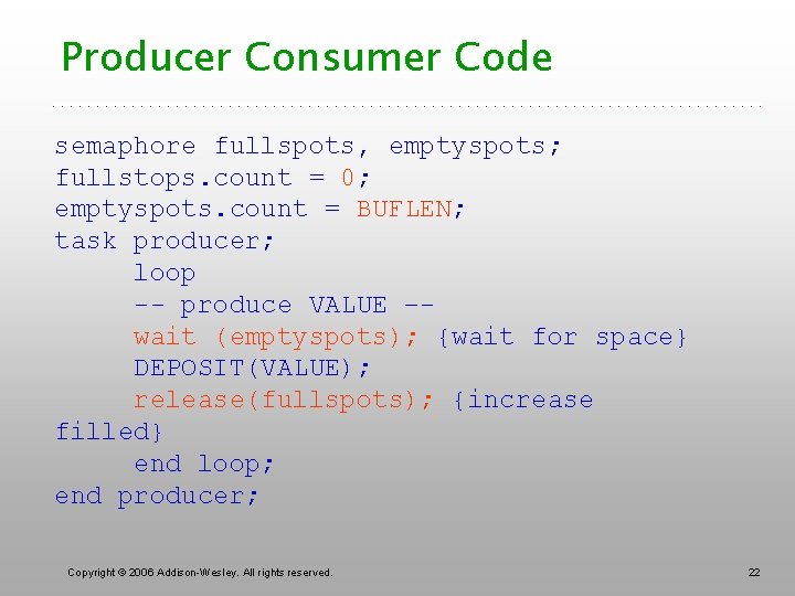 Producer Consumer Code semaphore fullspots, emptyspots; fullstops. count = 0; emptyspots. count = BUFLEN;