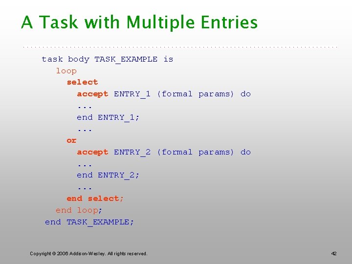 A Task with Multiple Entries task body TASK_EXAMPLE is loop select accept ENTRY_1 (formal