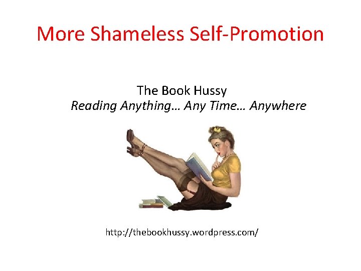 More Shameless Self-Promotion The Book Hussy Reading Anything… Any Time… Anywhere http: //thebookhussy. wordpress.