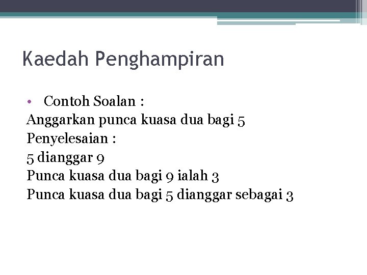 Kaedah Penghampiran • Contoh Soalan : Anggarkan punca kuasa dua bagi 5 Penyelesaian :