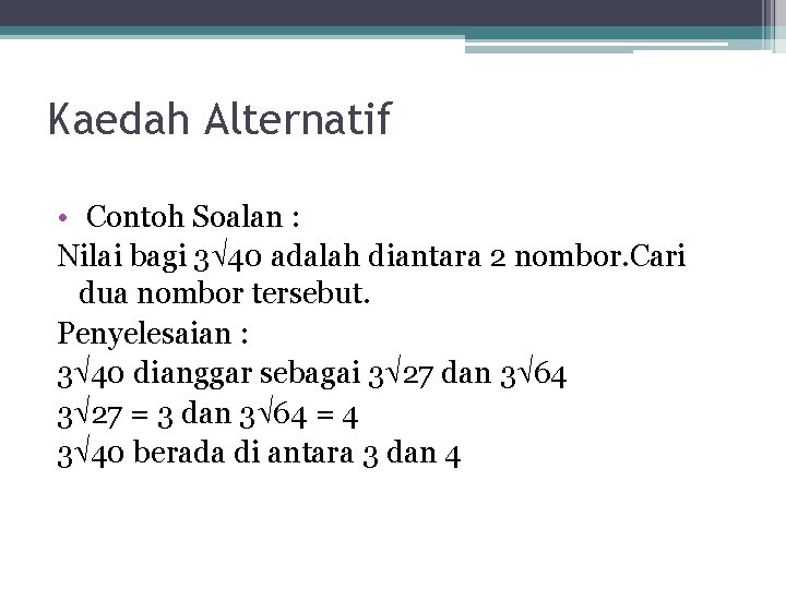 Kaedah Alternatif • Contoh Soalan : Nilai bagi 3 40 adalah diantara 2 nombor.