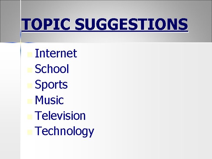 TOPIC SUGGESTIONS n Internet n School n Sports n Music n Television n Technology