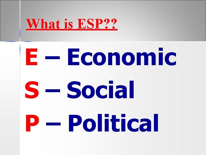 What is ESP? ? E – Economic S – Social P – Political 