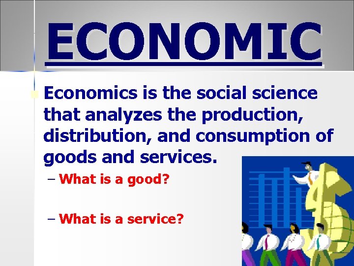 ECONOMIC n Economics is the social science that analyzes the production, distribution, and consumption