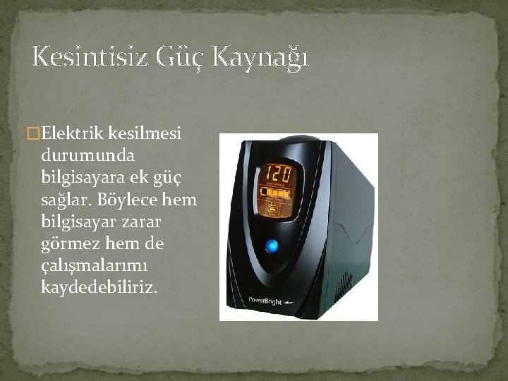 Kesintisiz Güç Kaynağı �Elektrik kesilmesi durumunda bilgisayara ek güç sağlar. Böylece hem bilgisayar zarar