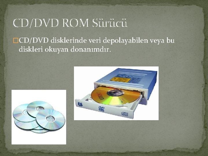 CD/DVD ROM Sürücü �CD/DVD disklerinde veri depolayabilen veya bu diskleri okuyan donanımdır. 