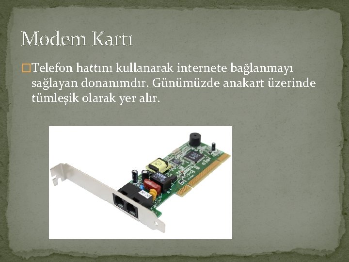 Modem Kartı �Telefon hattını kullanarak internete bağlanmayı sağlayan donanımdır. Günümüzde anakart üzerinde tümleşik olarak