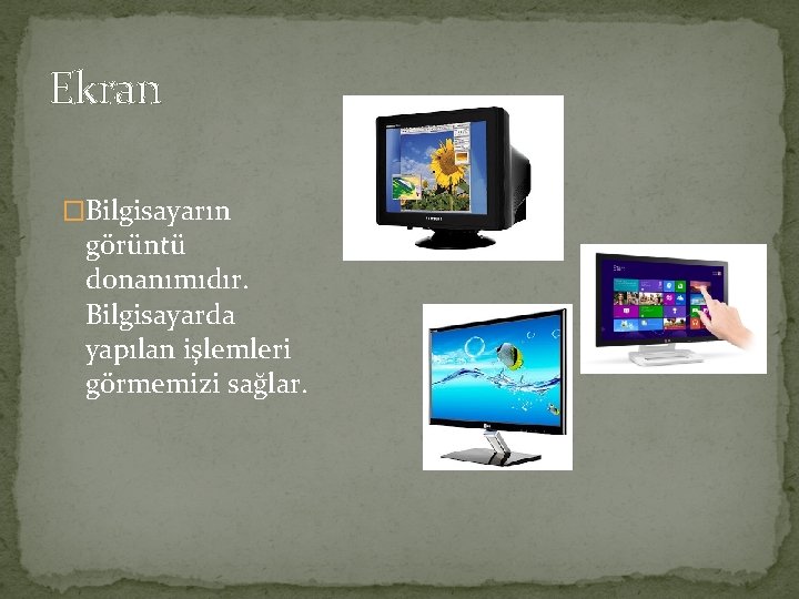 Ekran �Bilgisayarın görüntü donanımıdır. Bilgisayarda yapılan işlemleri görmemizi sağlar. 