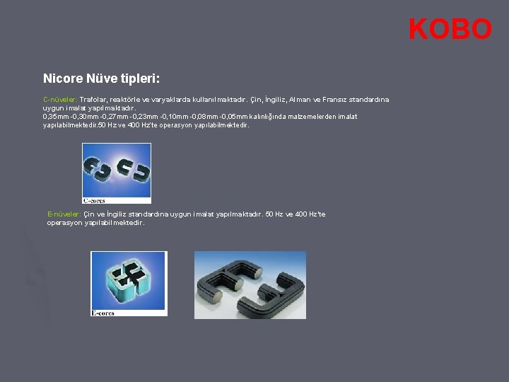 KOBO Nicore Nüve tipleri: C-nüveler: Trafolar, reaktörle ve varyaklarda kullanılmaktadır. Çin, İngiliz, Alman ve