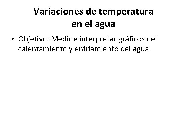 Variaciones de temperatura en el agua • Objetivo : Medir e interpretar gráficos del