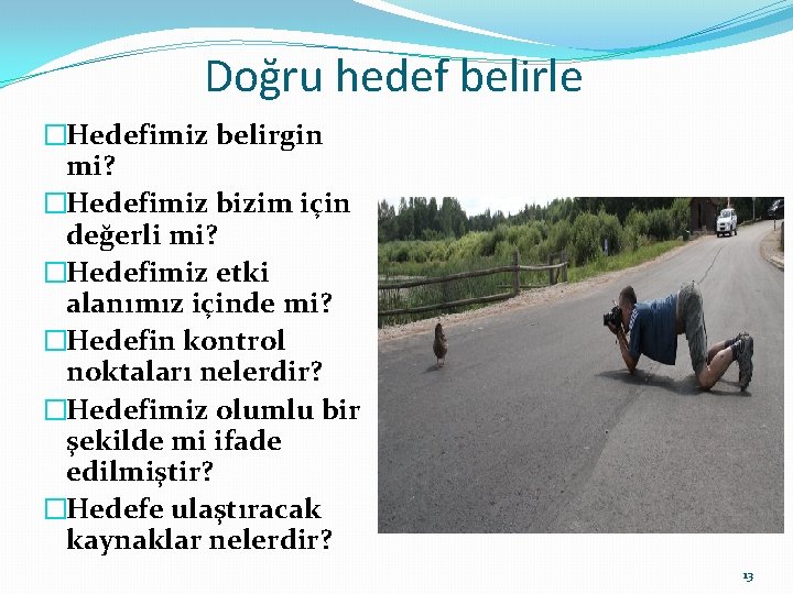 Doğru hedef belirle �Hedefimiz belirgin mi? �Hedefimiz bizim için değerli mi? �Hedefimiz etki alanımız