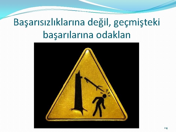 Başarısızlıklarına değil, geçmişteki başarılarına odaklan 24 