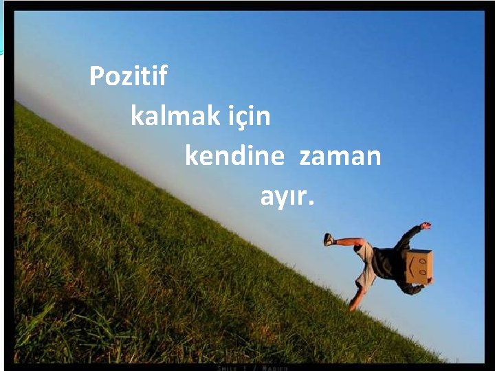 Pozitif kalmak için kendine zaman ayır. 