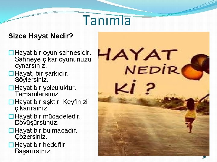 Tanımla Sizce Hayat Nedir? �Hayat bir oyun sahnesidir. Sahneye çıkar oyununuzu oynarsınız. �Hayat, bir
