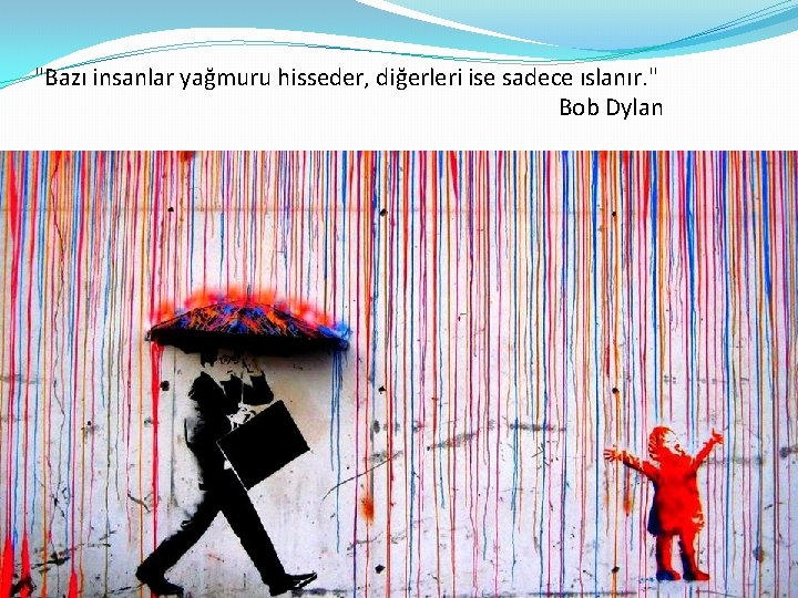 "Bazı insanlar yağmuru hisseder, diğerleri ise sadece ıslanır. " Bob Dylan TEŞEKKÜRLER. . 32