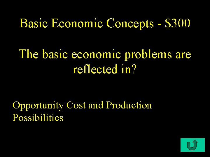 Basic Economic Concepts - $300 The basic economic problems are reflected in? Opportunity Cost