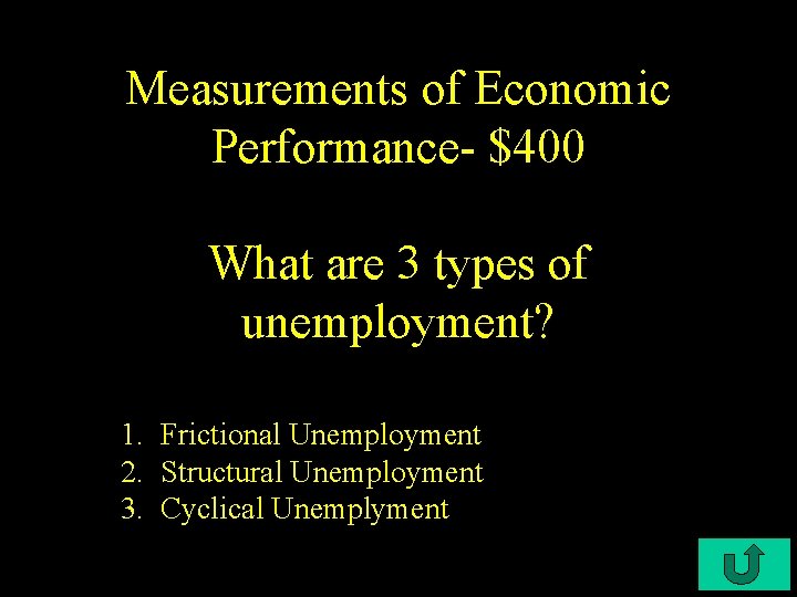 Measurements of Economic Performance- $400 What are 3 types of unemployment? 1. Frictional Unemployment