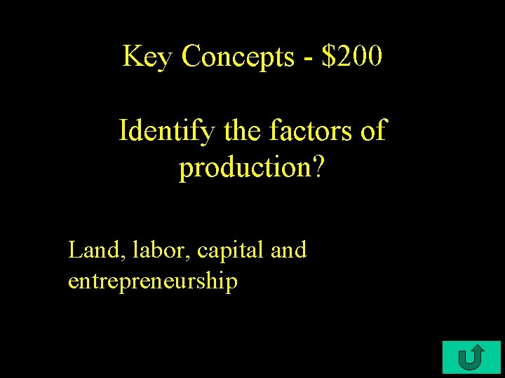 Key Concepts - $200 Identify the factors of production? Land, labor, capital and entrepreneurship