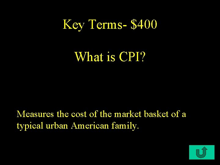 Key Terms- $400 What is CPI? Measures the cost of the market basket of