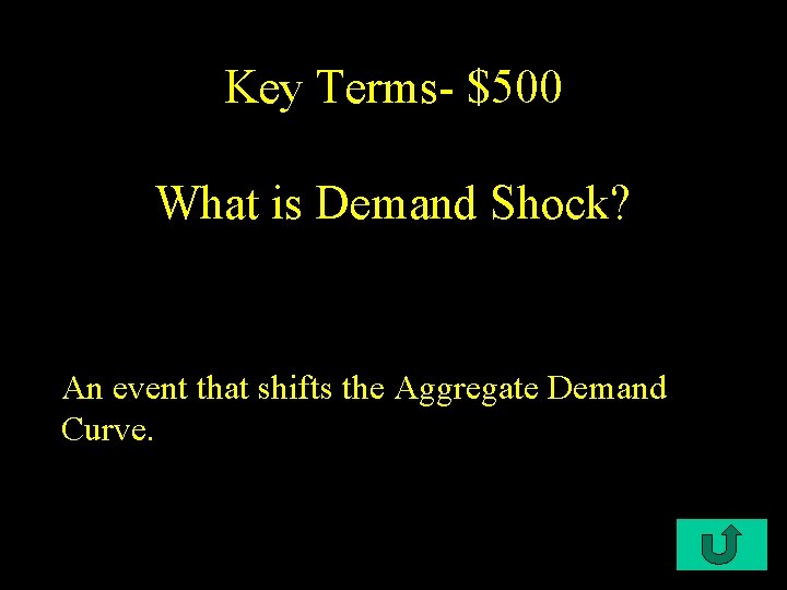 Key Terms- $500 What is Demand Shock? An event that shifts the Aggregate Demand