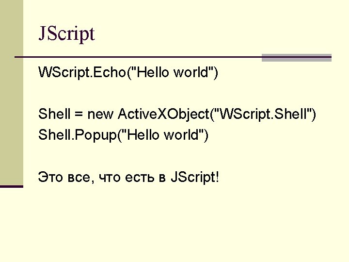 JScript WScript. Echo("Hello world") Shell = new Active. XObject("WScript. Shell") Shell. Popup("Hello world") Это