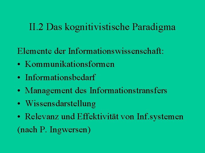 II. 2 Das kognitivistische Paradigma Elemente der Informationswissenschaft: • Kommunikationsformen • Informationsbedarf • Management