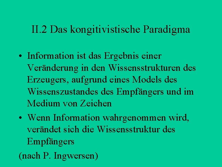 II. 2 Das kongitivistische Paradigma • Information ist das Ergebnis einer Veränderung in den