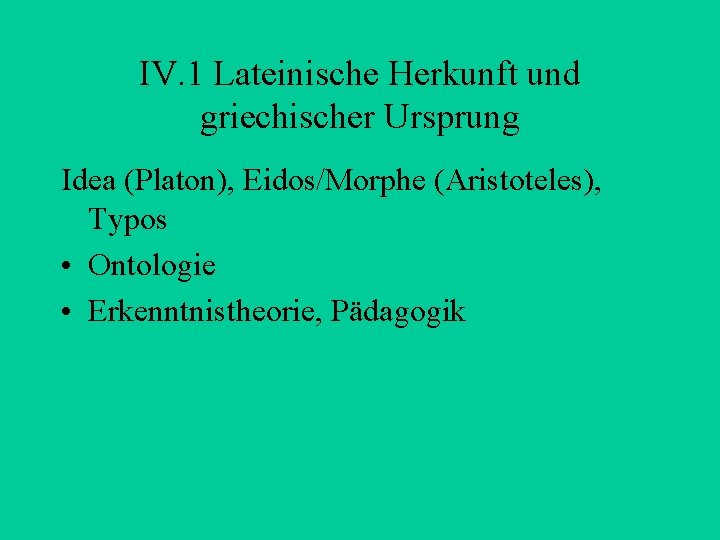IV. 1 Lateinische Herkunft und griechischer Ursprung Idea (Platon), Eidos/Morphe (Aristoteles), Typos • Ontologie