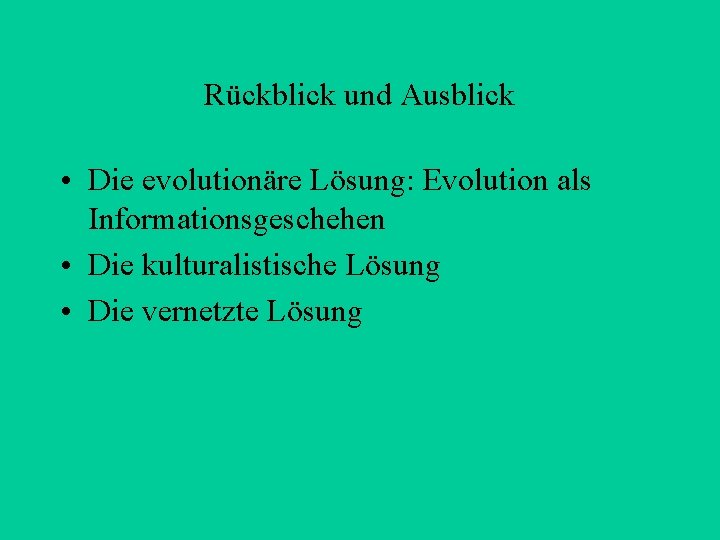 Rückblick und Ausblick • Die evolutionäre Lösung: Evolution als Informationsgeschehen • Die kulturalistische Lösung