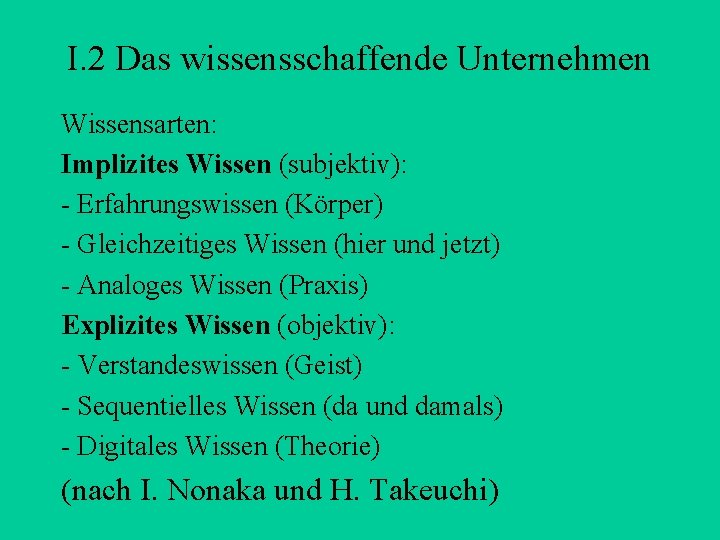 I. 2 Das wissensschaffende Unternehmen Wissensarten: Implizites Wissen (subjektiv): - Erfahrungswissen (Körper) - Gleichzeitiges