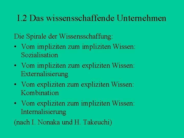 I. 2 Das wissensschaffende Unternehmen Die Spirale der Wissensschaffung: • Vom impliziten zum impliziten