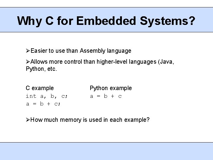 Why C for Embedded Systems? Easier to use than Assembly language Allows more control