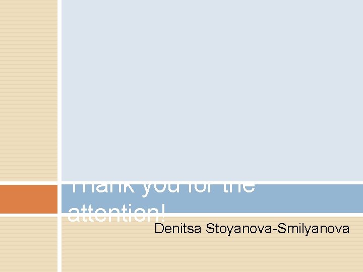 Thank you for the attention! Denitsa Stoyanova-Smilyanova 