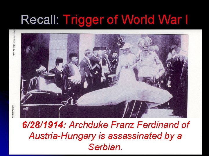 Recall: Trigger of World War I 6/28/1914: Archduke Franz Ferdinand of Austria-Hungary is assassinated