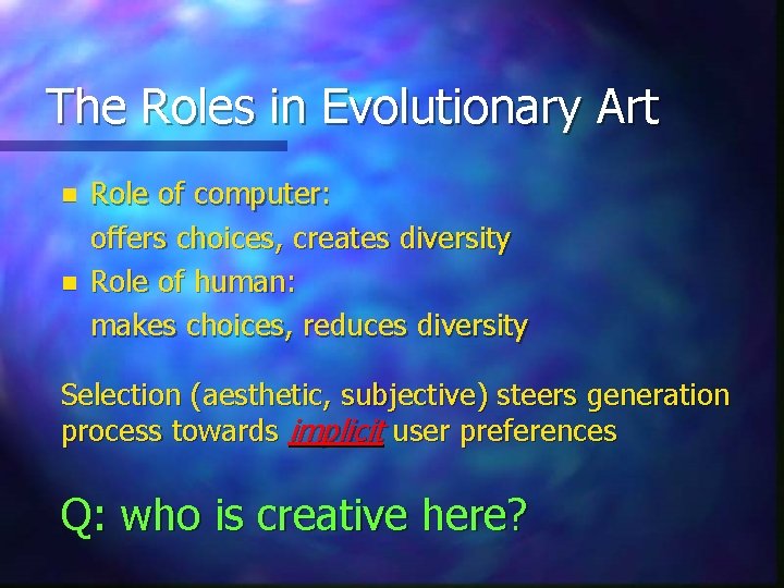 The Roles in Evolutionary Art n n Role of computer: offers choices, creates diversity