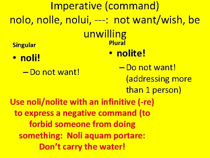 Imperative (command) nolo, nolle, nolui, ---: not want/wish, be unwilling Singular • noli! Plural