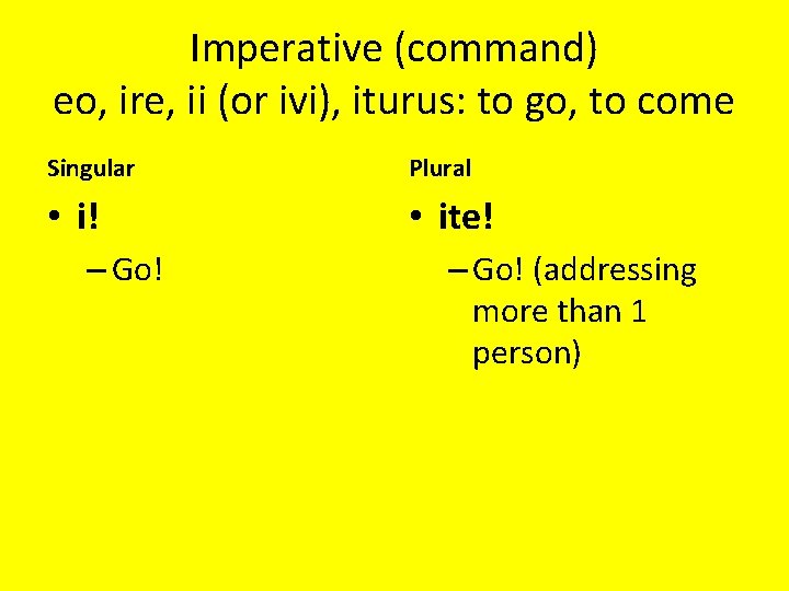 Imperative (command) eo, ire, ii (or ivi), iturus: to go, to come Singular Plural