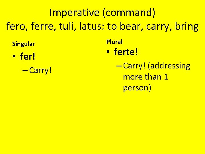 Imperative (command) fero, ferre, tuli, latus: to bear, carry, bring Singular • fer! –