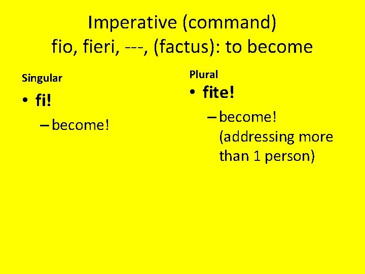 Imperative (command) fio, fieri, ---, (factus): to become Singular • fi! – become! Plural