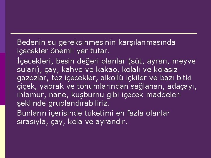 Bedenin su gereksinmesinin karşılanmasında içecekler önemli yer tutar. İçecekleri, besin değeri olanlar (süt, ayran,