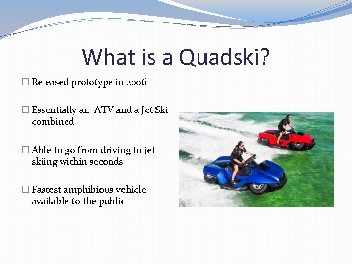 What is a Quadski? � Released prototype in 2006 � Essentially an ATV and